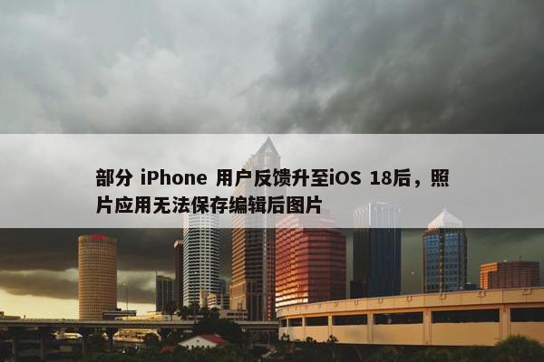 部分 iPhone 用户反馈升至iOS 18后，照片应用无法保存编辑后图片