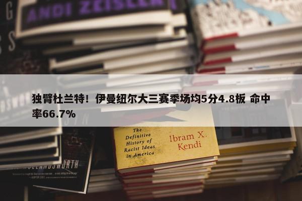 独臂杜兰特！伊曼纽尔大三赛季场均5分4.8板 命中率66.7%