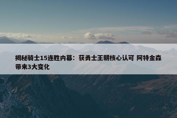 揭秘骑士15连胜内幕：获勇士王朝核心认可 阿特金森带来3大变化