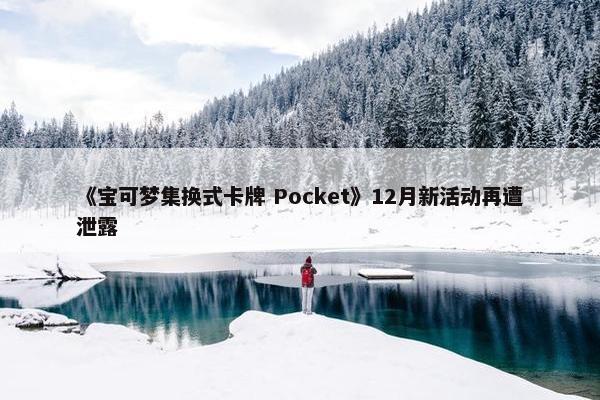 《宝可梦集换式卡牌 Pocket》12月新活动再遭泄露