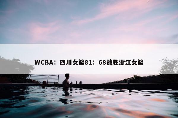 WCBA：四川女篮81：68战胜浙江女篮