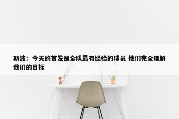 斯波：今天的首发是全队最有经验的球员 他们完全理解我们的目标