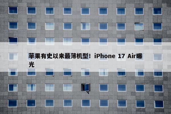 苹果有史以来最薄机型！iPhone 17 Air曝光