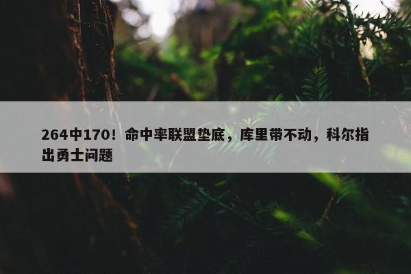 264中170！命中率联盟垫底，库里带不动，科尔指出勇士问题