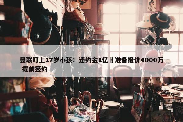 曼联盯上17岁小孩：违约金1亿 准备报价4000万 提前签约