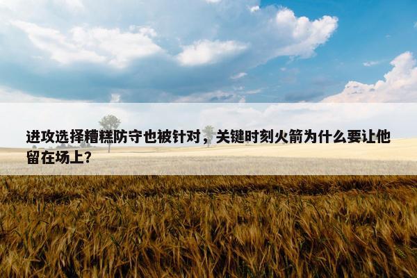 进攻选择糟糕防守也被针对，关键时刻火箭为什么要让他留在场上？