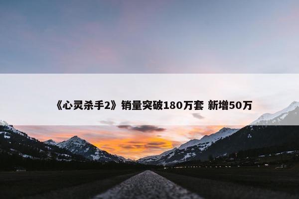 《心灵杀手2》销量突破180万套 新增50万