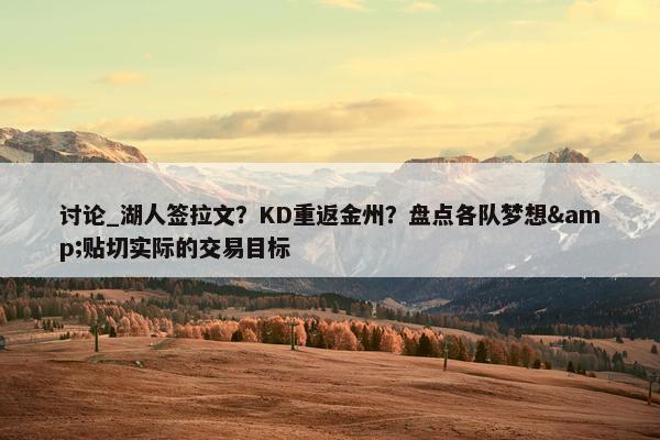 讨论_湖人签拉文？KD重返金州？盘点各队梦想&贴切实际的交易目标