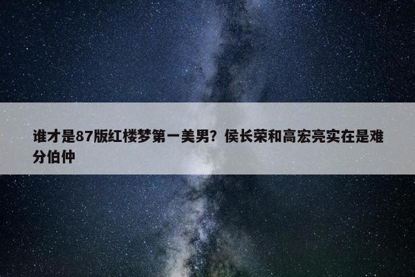 谁才是87版红楼梦第一美男？侯长荣和高宏亮实在是难分伯仲