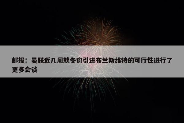 邮报：曼联近几周就冬窗引进布兰斯维特的可行性进行了更多会谈