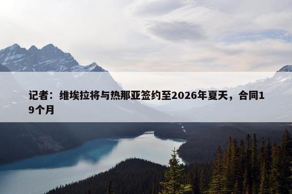 记者：维埃拉将与热那亚签约至2026年夏天，合同19个月