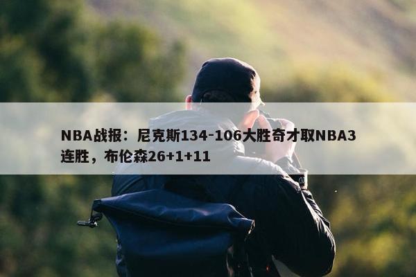 NBA战报：尼克斯134-106大胜奇才取NBA3连胜，布伦森26+1+11