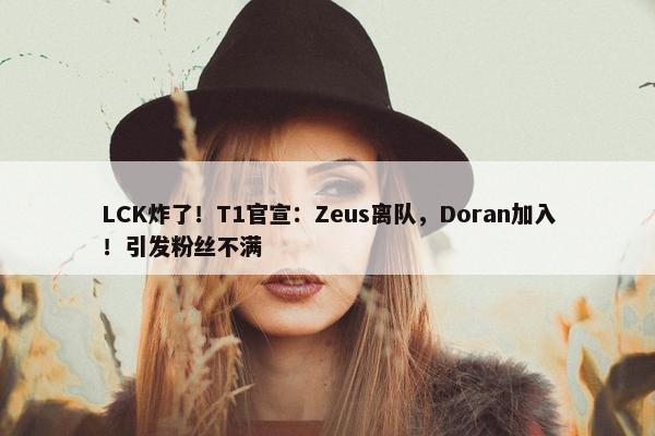 LCK炸了！T1官宣：Zeus离队，Doran加入！引发粉丝不满