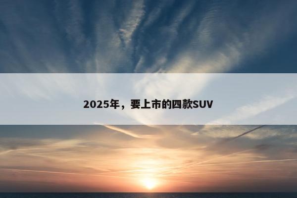 2025年，要上市的四款SUV