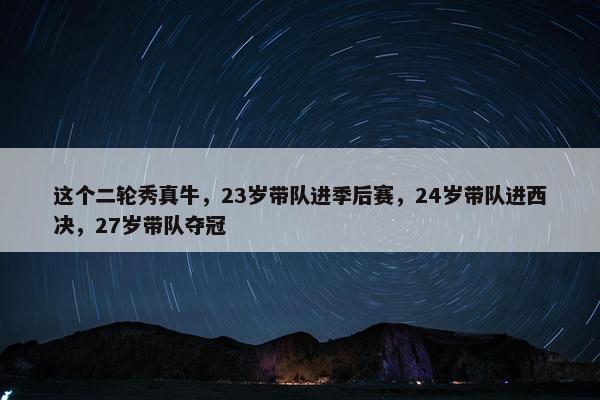 这个二轮秀真牛，23岁带队进季后赛，24岁带队进西决，27岁带队夺冠