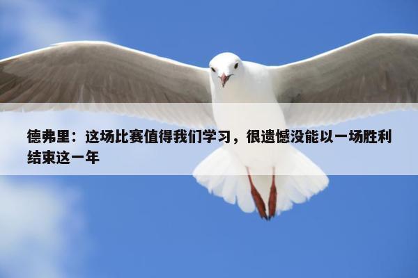 德弗里：这场比赛值得我们学习，很遗憾没能以一场胜利结束这一年