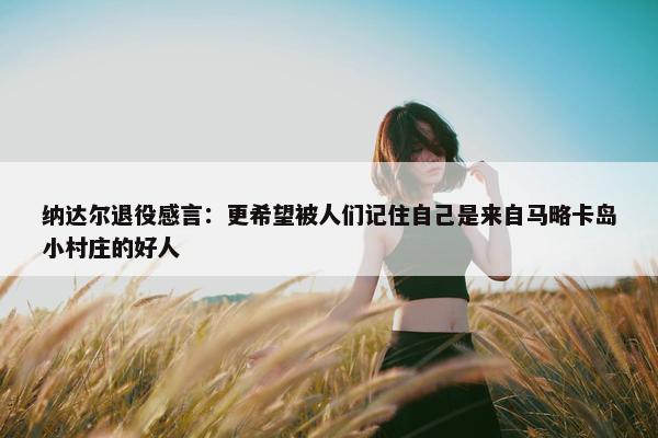 纳达尔退役感言：更希望被人们记住自己是来自马略卡岛小村庄的好人