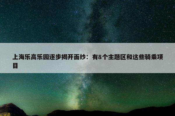 上海乐高乐园逐步揭开面纱：有8个主题区和这些骑乘项目