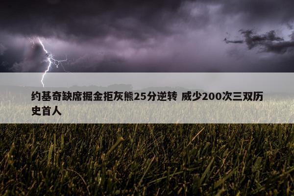 约基奇缺席掘金拒灰熊25分逆转 威少200次三双历史首人