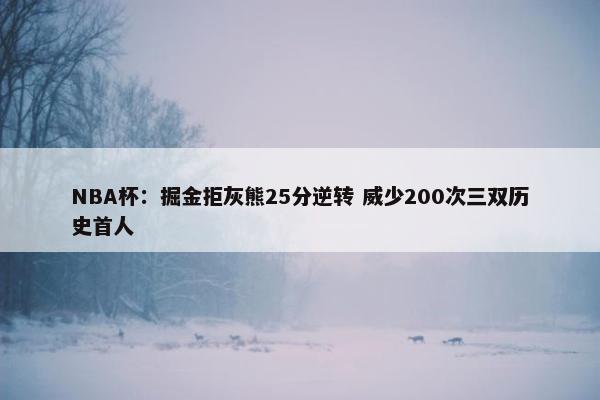 NBA杯：掘金拒灰熊25分逆转 威少200次三双历史首人