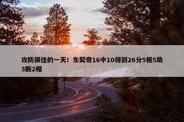 攻防俱佳的一天！东契奇16中10得到26分5板5助3断2帽