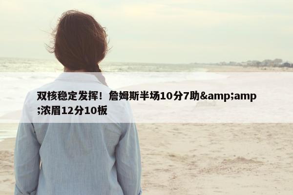 双核稳定发挥！詹姆斯半场10分7助&amp;浓眉12分10板