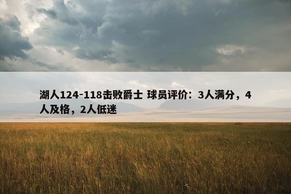 湖人124-118击败爵士 球员评价：3人满分，4人及格，2人低迷