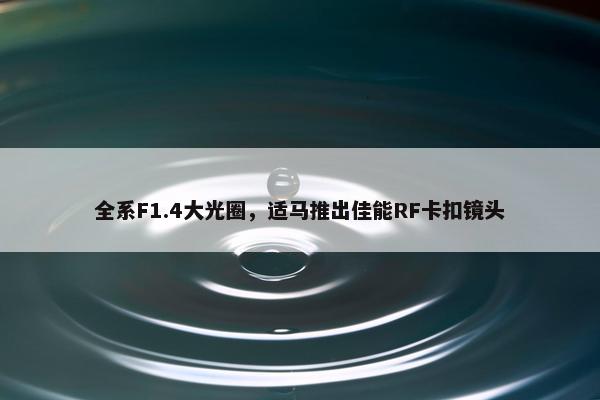 全系F1.4大光圈，适马推出佳能RF卡扣镜头