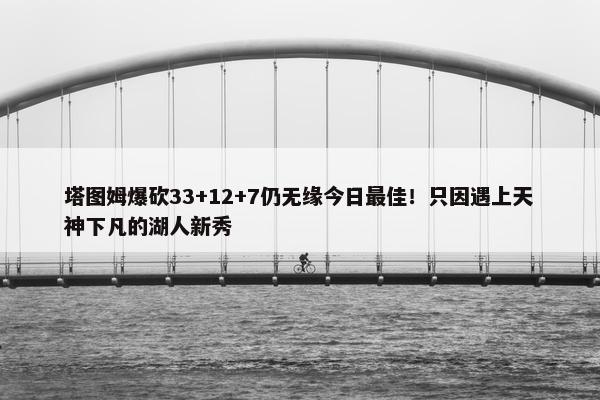 塔图姆爆砍33+12+7仍无缘今日最佳！只因遇上天神下凡的湖人新秀