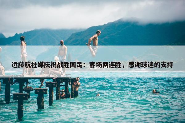 远藤航社媒庆祝战胜国足：客场两连胜，感谢球迷的支持