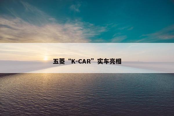 五菱“K-CAR”实车亮相