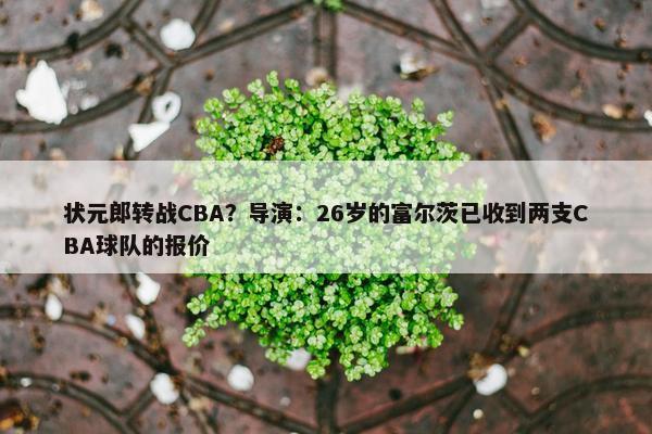 状元郎转战CBA？导演：26岁的富尔茨已收到两支CBA球队的报价