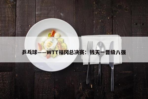 乒乓球——WTT福冈总决赛：钱天一晋级八强