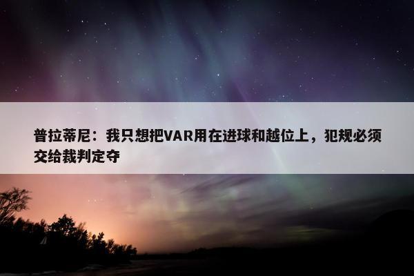 普拉蒂尼：我只想把VAR用在进球和越位上，犯规必须交给裁判定夺