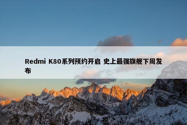 Redmi K80系列预约开启 史上最强旗舰下周发布