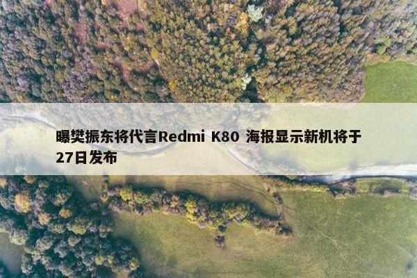 曝樊振东将代言Redmi K80 海报显示新机将于27日发布