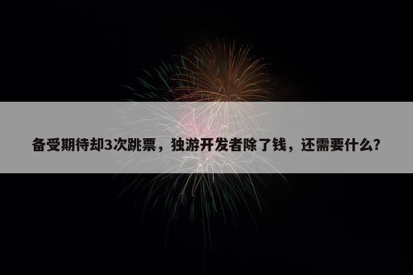 备受期待却3次跳票，独游开发者除了钱，还需要什么？