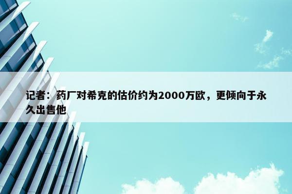 记者：药厂对希克的估价约为2000万欧，更倾向于永久出售他