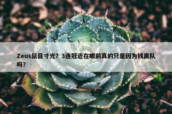 Zeus鼠目寸光？3连冠近在眼前真的只是因为钱离队吗？