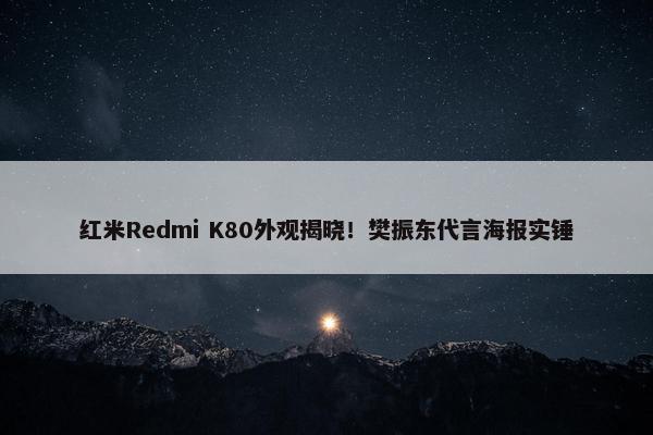 红米Redmi K80外观揭晓！樊振东代言海报实锤