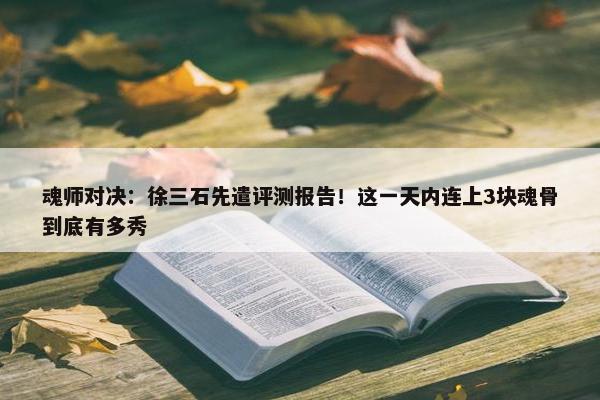 魂师对决：徐三石先遣评测报告！这一天内连上3块魂骨到底有多秀