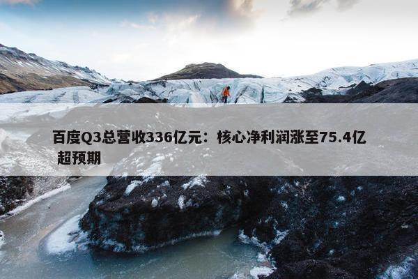 百度Q3总营收336亿元：核心净利润涨至75.4亿 超预期