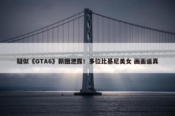 疑似《GTA6》新图泄露！多位比基尼美女 画面逼真