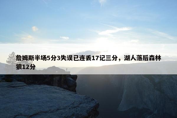 詹姆斯半场5分3失误已连丢17记三分，湖人落后森林狼12分