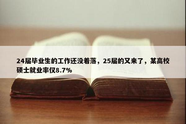 24届毕业生的工作还没着落，25届的又来了，某高校硕士就业率仅8.7%