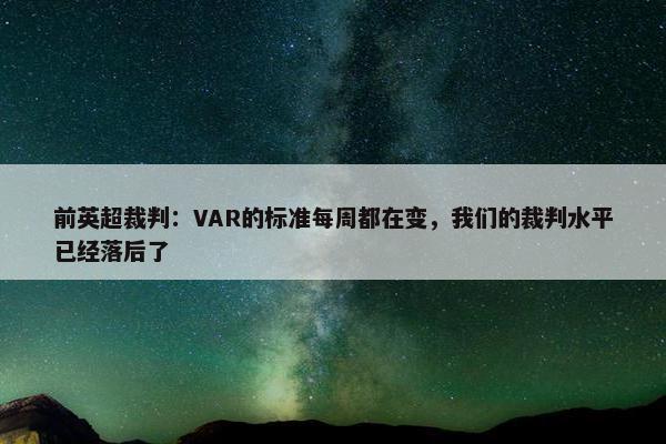 前英超裁判：VAR的标准每周都在变，我们的裁判水平已经落后了