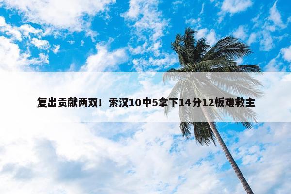 复出贡献两双！索汉10中5拿下14分12板难救主