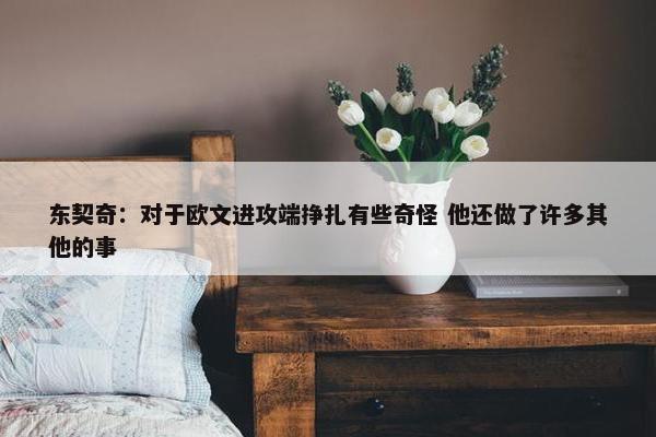 东契奇：对于欧文进攻端挣扎有些奇怪 他还做了许多其他的事