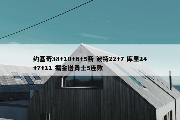 约基奇38+10+6+5断 波特22+7 库里24+7+11 掘金送勇士5连败