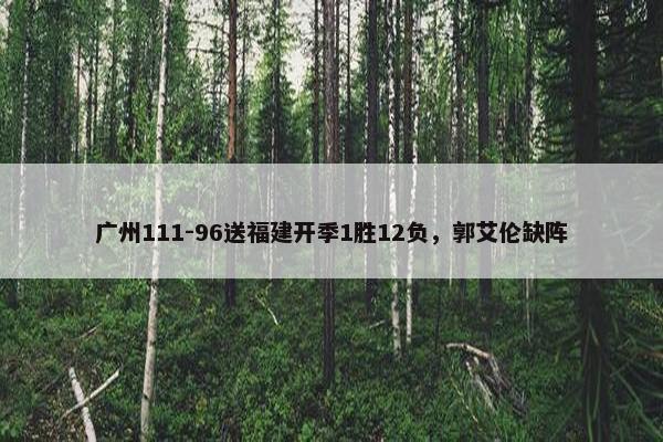 广州111-96送福建开季1胜12负，郭艾伦缺阵